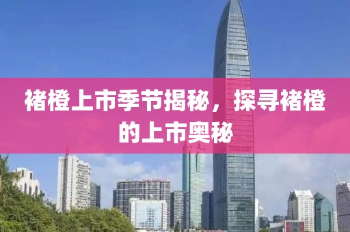 褚橙上市季节揭秘，探寻褚橙的上市奥秘