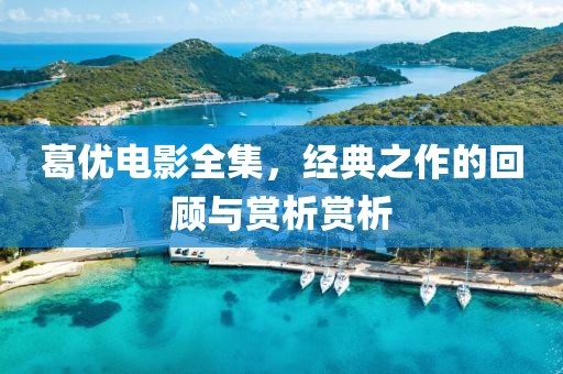 葛优电影全集，经典之作的回顾与赏析赏析