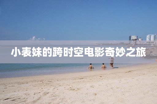 小表妹的跨时空电影奇妙之旅