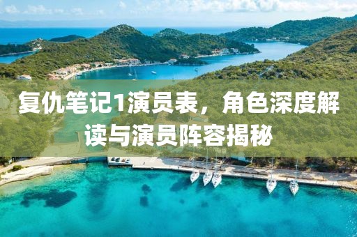 复仇笔记1演员表，角色深度解读与演员阵容揭秘