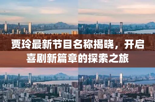 贾玲最新节目名称揭晓，开启喜剧新篇章的探索之旅