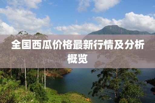 全国西瓜价格最新行情及分析概览