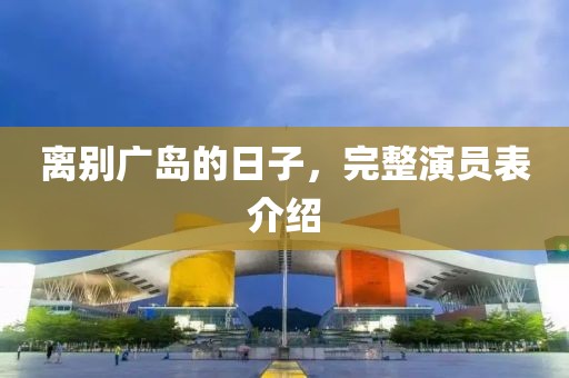 离别广岛的日子，完整演员表介绍