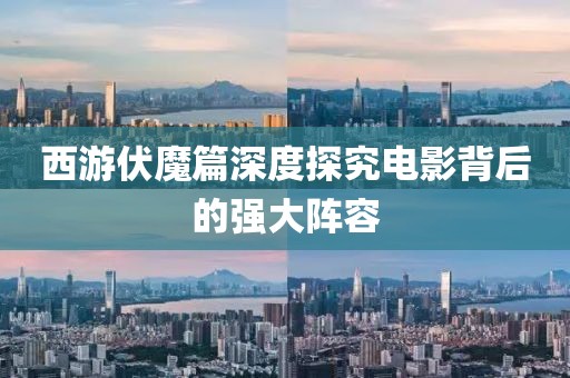 西游伏魔篇深度探究电影背后的强大阵容