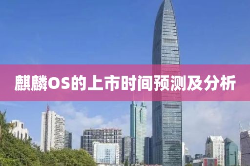 麒麟OS的上市时间预测及分析