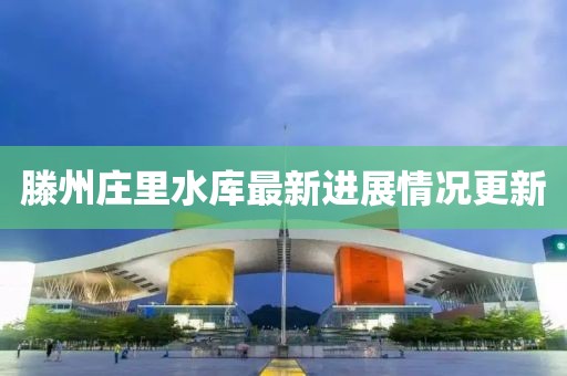 滕州庄里水库最新进展情况更新