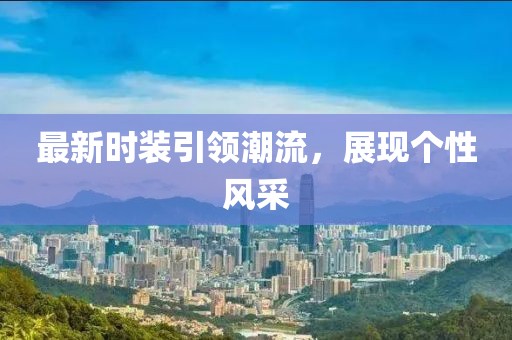 最新时装引领潮流，展现个性风采