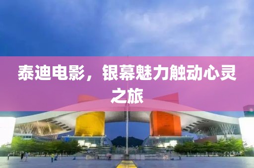 泰迪电影，银幕魅力触动心灵之旅