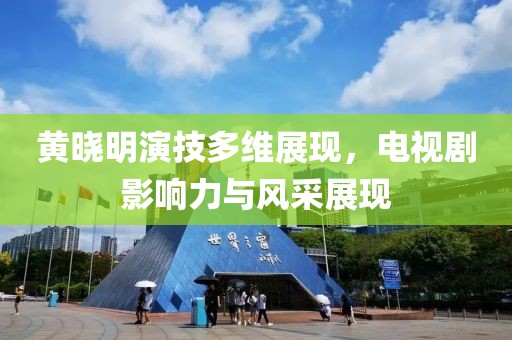 黄晓明演技多维展现，电视剧影响力与风采展现