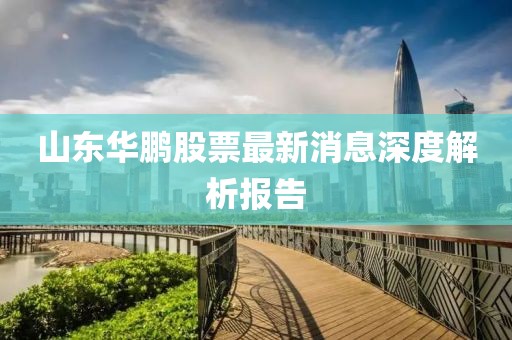 山东华鹏股票最新消息深度解析报告