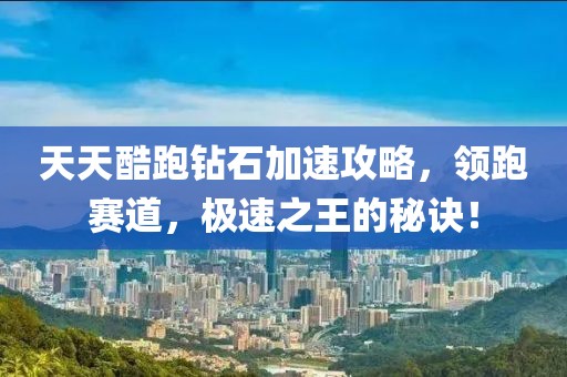 天天酷跑钻石加速攻略，领跑赛道，极速之王的秘诀！