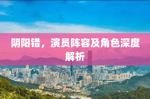 阴阳错，演员阵容及角色深度解析