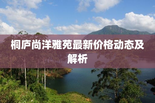 桐庐尚洋雅苑最新价格动态及解析