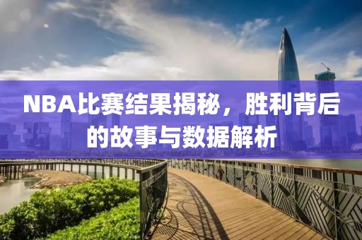 NBA比赛结果揭秘，胜利背后的故事与数据解析