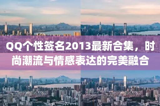 QQ个性签名2013最新合集，时尚潮流与情感表达的完美融合