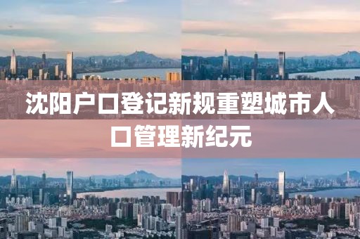 沈阳户口登记新规重塑城市人口管理新纪元