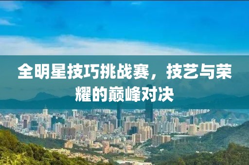全明星技巧挑战赛，技艺与荣耀的巅峰对决