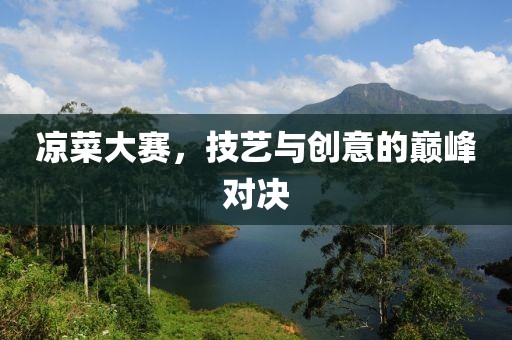 凉菜大赛，技艺与创意的巅峰对决