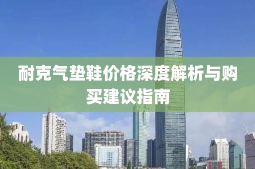 耐克气垫鞋价格深度解析与购买建议指南