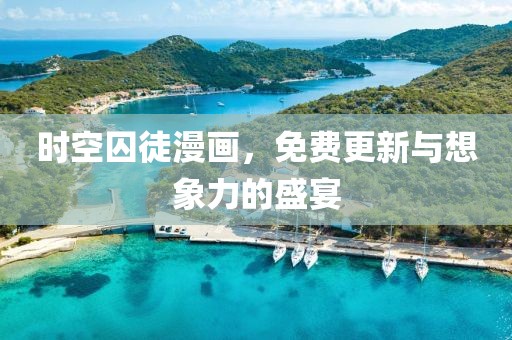 时空囚徒漫画，免费更新与想象力的盛宴