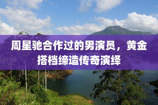 周星驰合作过的男演员，黄金搭档缔造传奇演绎