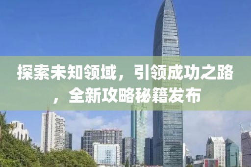 探索未知领域，引领成功之路，全新攻略秘籍发布