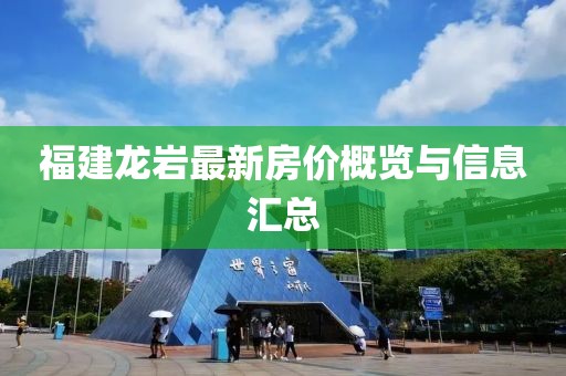 福建龙岩最新房价概览与信息汇总