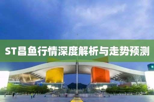 ST昌鱼行情深度解析与走势预测
