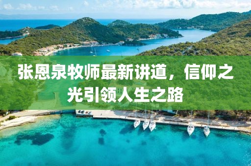 张恩泉牧师最新讲道，信仰之光引领人生之路