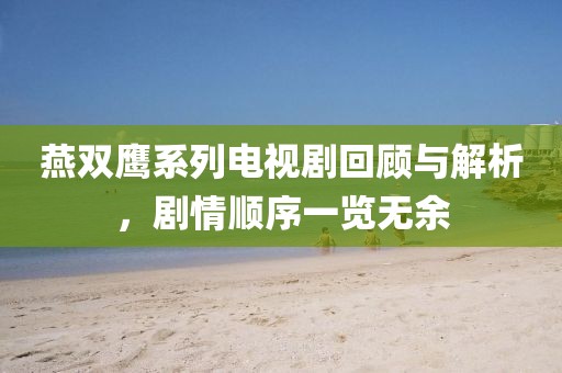 燕双鹰系列电视剧回顾与解析，剧情顺序一览无余