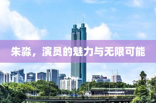 朱淼，演员的魅力与无限可能