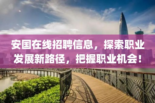 安国在线招聘信息，探索职业发展新路径，把握职业机会！