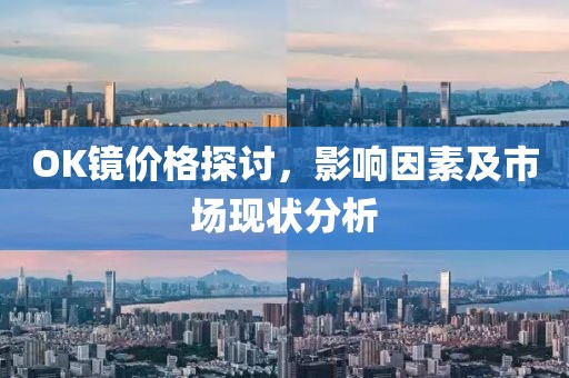 OK镜价格探讨，影响因素及市场现状分析