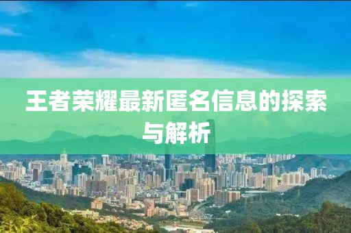 王者荣耀最新匿名信息的探索与解析