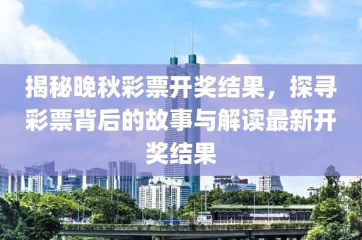 揭秘晚秋彩票开奖结果，探寻彩票背后的故事与解读最新开奖结果