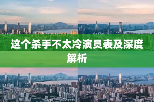 这个杀手不太冷演员表及深度解析