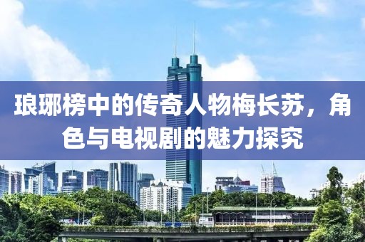 琅琊榜中的传奇人物梅长苏，角色与电视剧的魅力探究