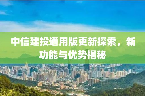 中信建投通用版更新探索，新功能与优势揭秘