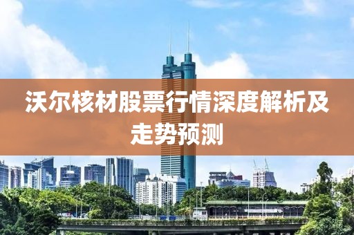 沃尔核材股票行情深度解析及走势预测
