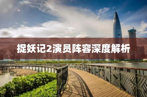捉妖记2演员阵容深度解析