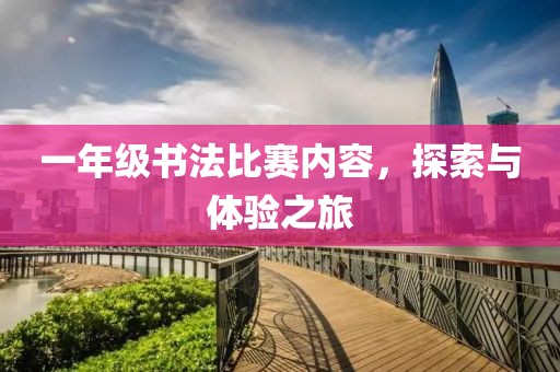 一年级书法比赛内容，探索与体验之旅