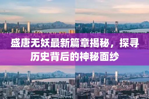 盛唐无妖最新篇章揭秘，探寻历史背后的神秘面纱