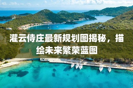 灌云侍庄最新规划图揭秘，描绘未来繁荣蓝图