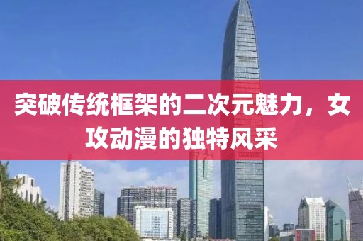 突破传统框架的二次元魅力，女攻动漫的独特风采