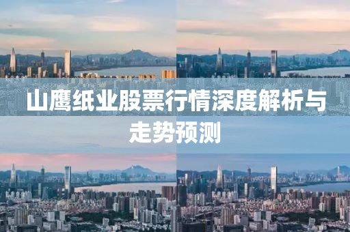 山鹰纸业股票行情深度解析与走势预测