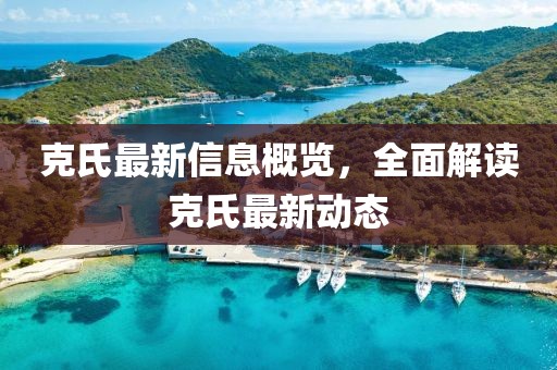 克氏最新信息概览，全面解读克氏最新动态