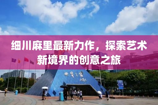 细川麻里最新力作，探索艺术新境界的创意之旅
