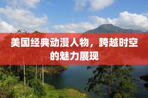 美国经典动漫人物，跨越时空的魅力展现