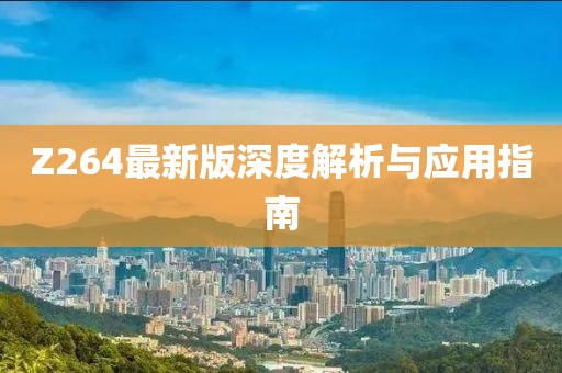 Z264最新版深度解析与应用指南
