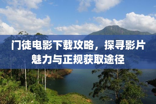 门徒电影下载攻略，探寻影片魅力与正规获取途径